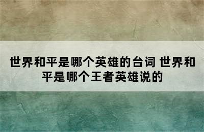 世界和平是哪个英雄的台词 世界和平是哪个王者英雄说的